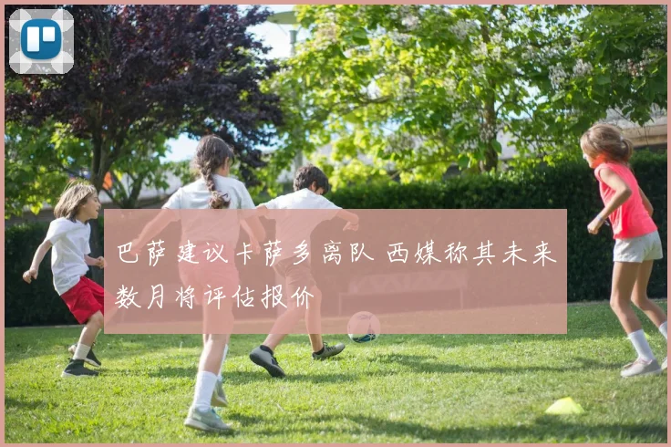 巴萨建议卡萨多离队 西媒称其未来数月将评估报价