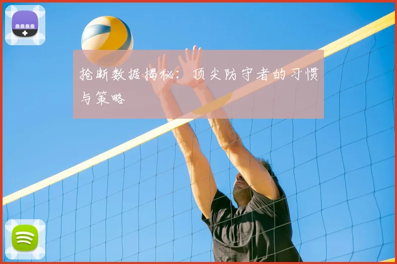 抢断数据揭秘：顶尖防守者的习惯与策略