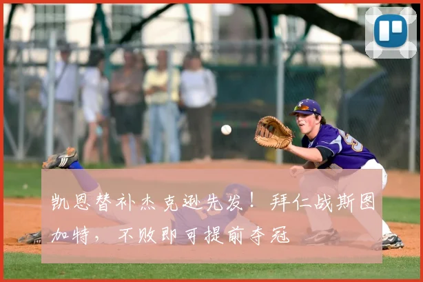 凯恩替补杰克逊先发！拜仁战斯图加特，不败即可提前夺冠