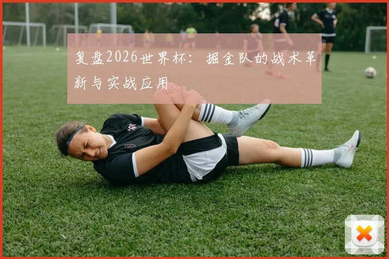 复盘2026世界杯：掘金队的战术革新与实战应用