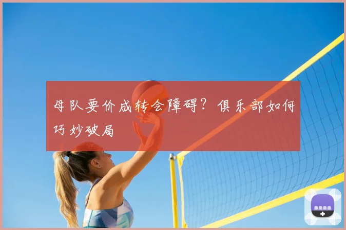 母队要价成转会障碍？俱乐部如何巧妙破局