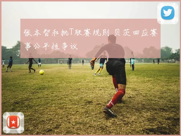 张本智和批T联赛规则 贝茨回应赛事公平性争议