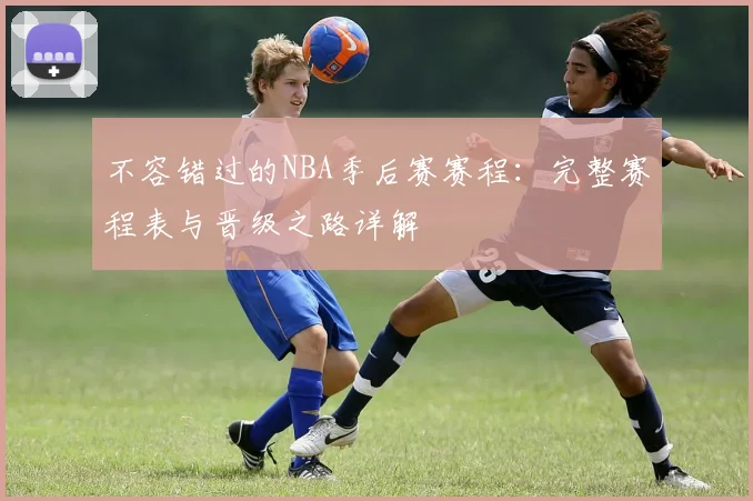 不容错过的NBA季后赛赛程：完整赛程表与晋级之路详解