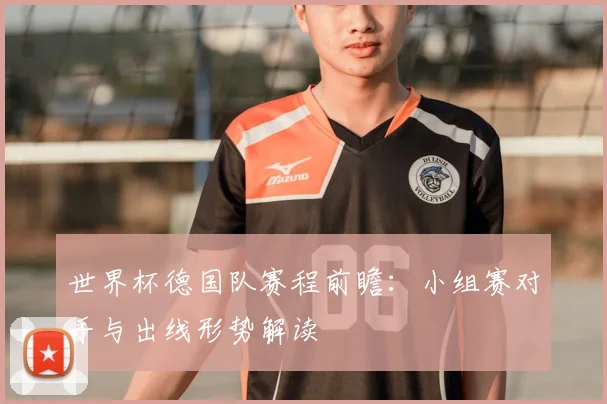 世界杯德国队赛程前瞻：小组赛对手与出线形势解读