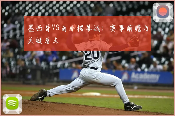 墨西哥VS南非揭幕战：赛事前瞻与关键看点