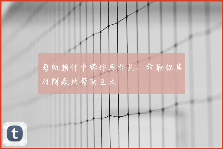 哲凯赖什中锋作用非凡，希勒称其对阿森纳帮助巨大