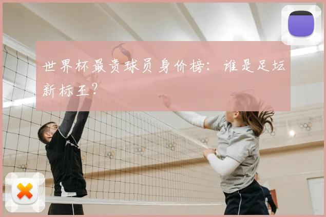 世界杯最贵球员身价榜：谁是足坛新标王？