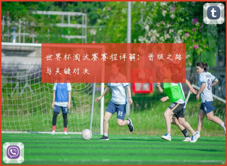 世界杯淘汰赛赛程详解：晋级之路与关键对决