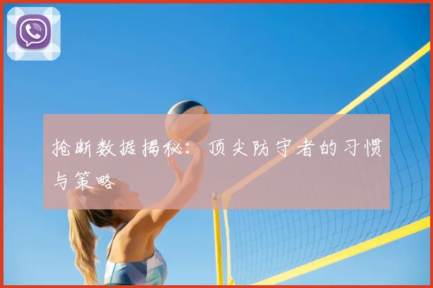 抢断数据揭秘：顶尖防守者的习惯与策略