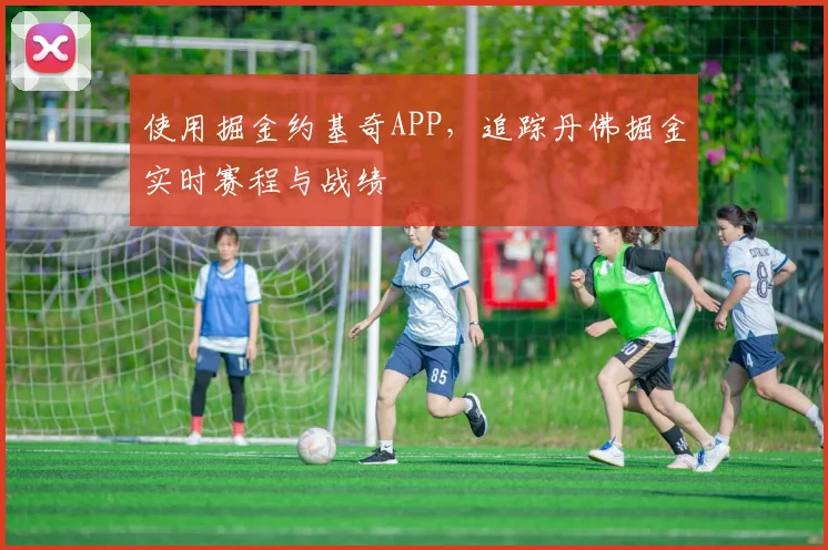 使用掘金约基奇APP，追踪丹佛掘金实时赛程与战绩