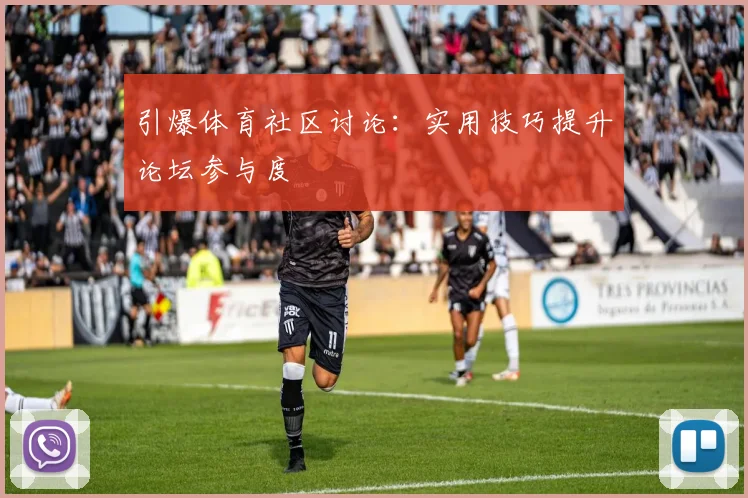 引爆体育社区讨论：实用技巧提升论坛参与度