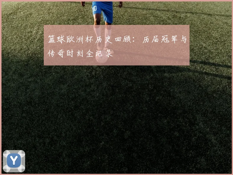 篮球欧洲杯历史回顾：历届冠军与传奇时刻全记录