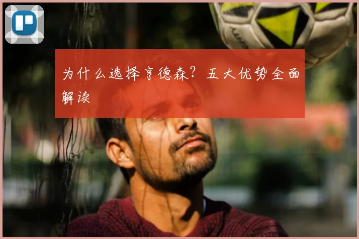 为什么选择亨德森？五大优势全面解读