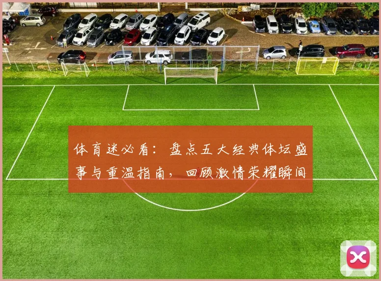 体育迷必看:盘点五大经典体坛盛事与重温指南,回顾激情荣耀瞬间