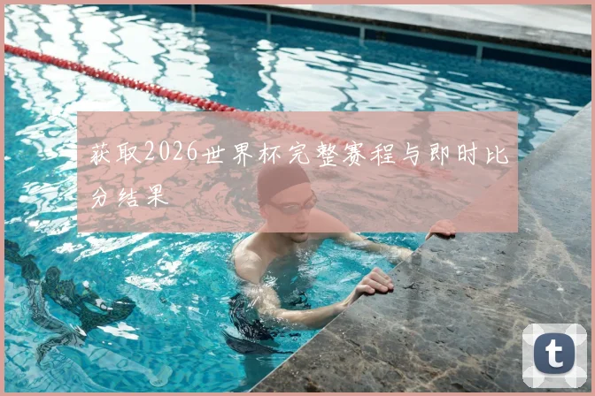 获取2026世界杯完整赛程与即时比分结果