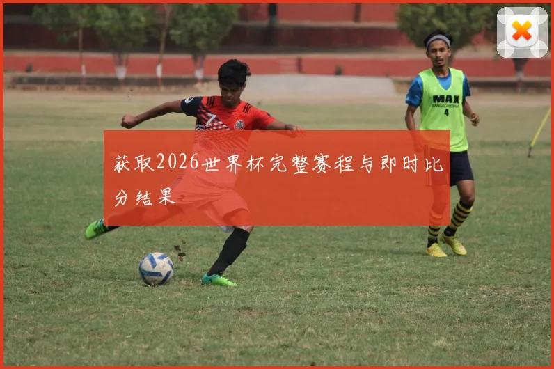 获取2026世界杯完整赛程与即时比分结果
