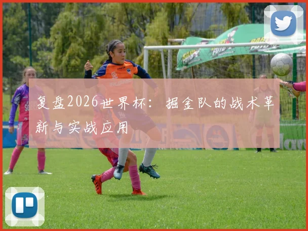 复盘2026世界杯：掘金队的战术革新与实战应用