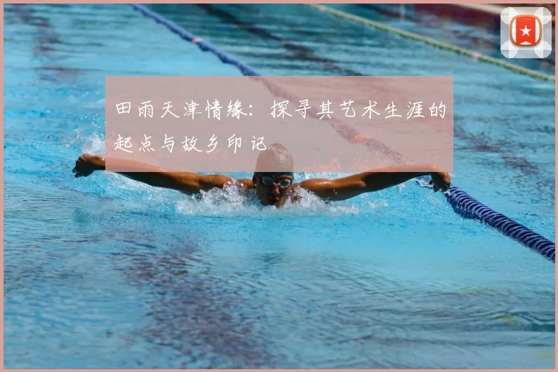 田雨天津情缘：探寻其艺术生涯的起点与故乡印记