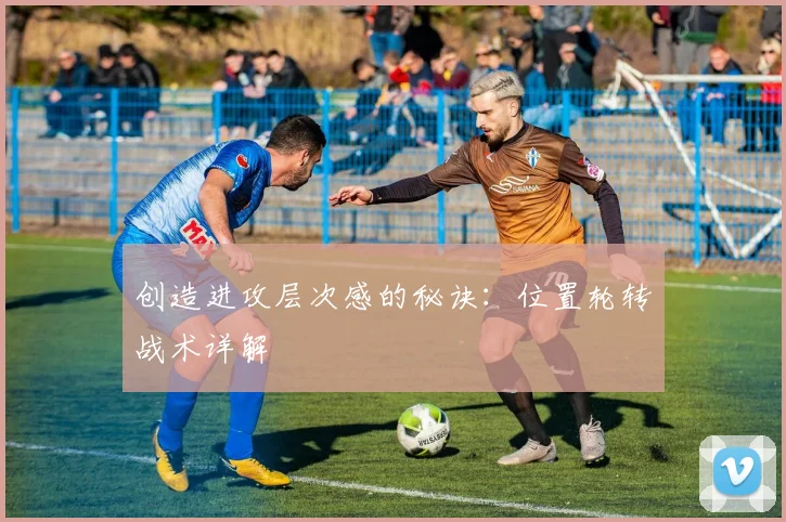 创造进攻层次感的秘诀：位置轮转战术详解